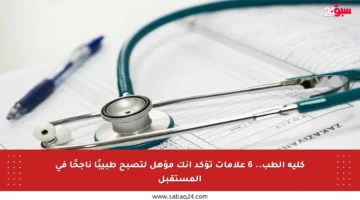 كلية الطب.. 6 علامات تؤكد أنك مؤهل لتصبح طبيبًا ناجحًا في المستقبل